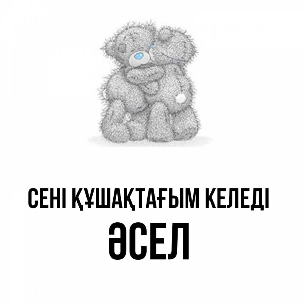 Күн сайын ашық хат с именем, ӘСЕЛ сені құшақтағым келеді два теддика Онлайн тегін жүктеп алу тілектері бар керемет карта 