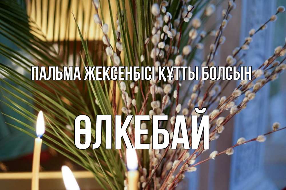 Күн сайын ашық хат с именем, ӨЛКЕБАЙ Пальма жексенбісі құтты болсын верба Онлайн тегін жүктеп алу тілектері бар керемет карта 