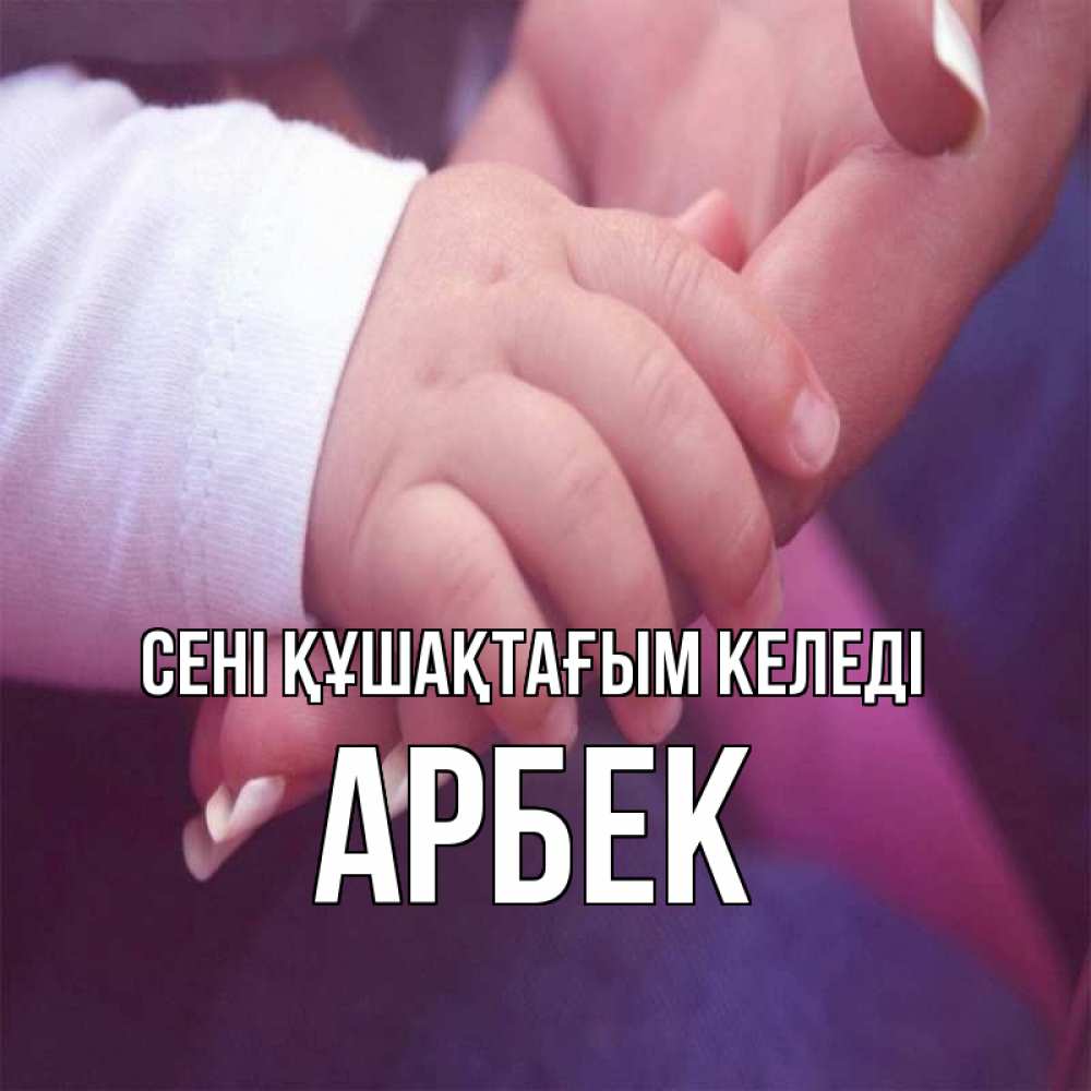 Күн сайын ашық хат с именем, Арбек сені құшақтағым келеді мама с ребенком Онлайн тегін жүктеп алу тілектері бар керемет карта 