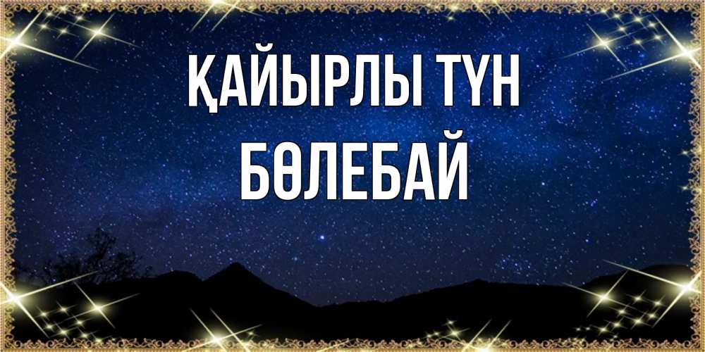 Күн сайын ашық хат с именем, Бөлебай Қайырлы түн млечный путь Онлайн тегін жүктеп алу тілектері бар керемет карта 