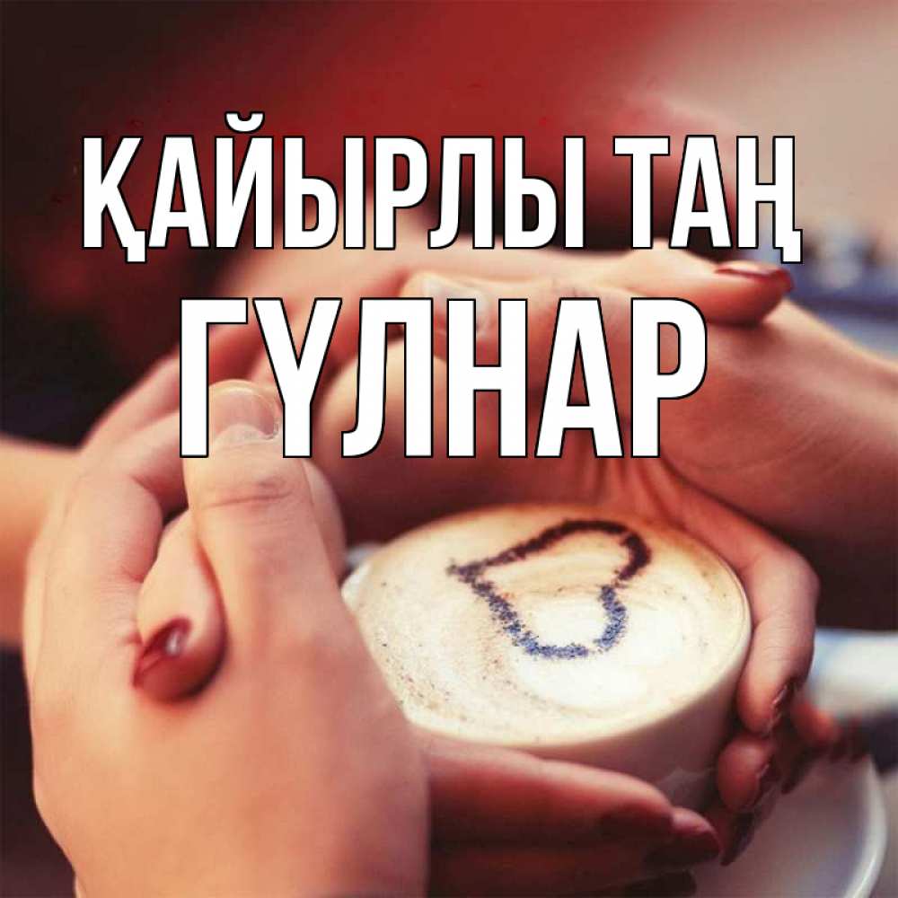 Күн сайын ашық хат с именем, ГҮЛНАР Қайырлы таң мы навсегда вместе Онлайн тегін жүктеп алу тілектері бар керемет карта 