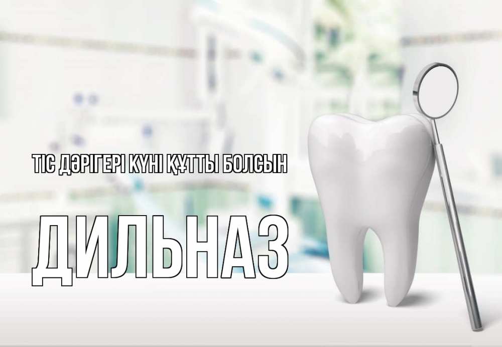 Күн сайын ашық хат с именем, ДИЛЬНАЗ Тіс дәрігері күні құтты болсын с днем стоматолога Онлайн тегін жүктеп алу тілектері бар керемет карта 