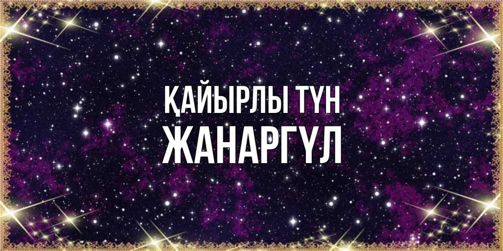Күн сайын ашық хат с именем, ЖАНАРГҮЛ Қайырлы түн хорошего сна Онлайн тегін жүктеп алу тілектері бар керемет карта 