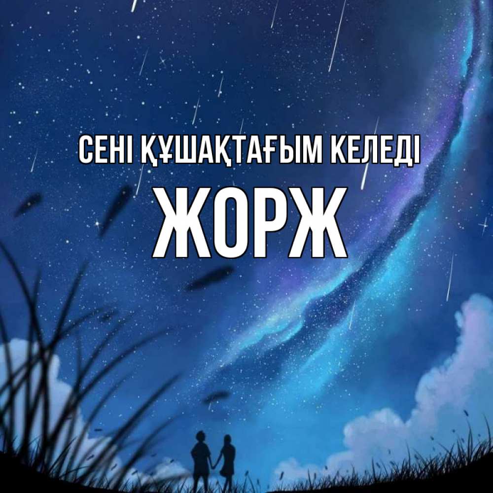Күн сайын ашық хат с именем, Жорж сені құшақтағым келеді камыши Онлайн тегін жүктеп алу тілектері бар керемет карта 