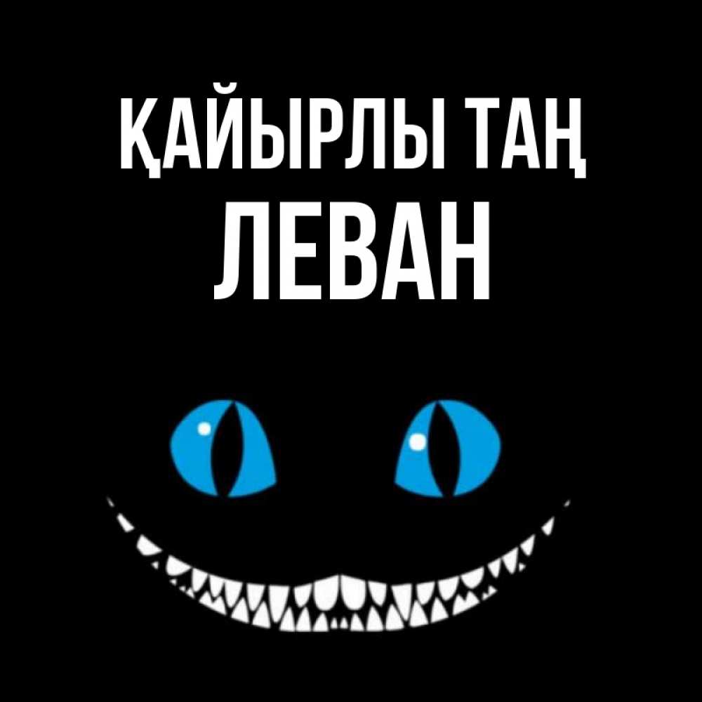 Күн сайын ашық хат с именем, Леван Қайырлы таң голубые глаза и зубки Онлайн тегін жүктеп алу тілектері бар керемет карта 