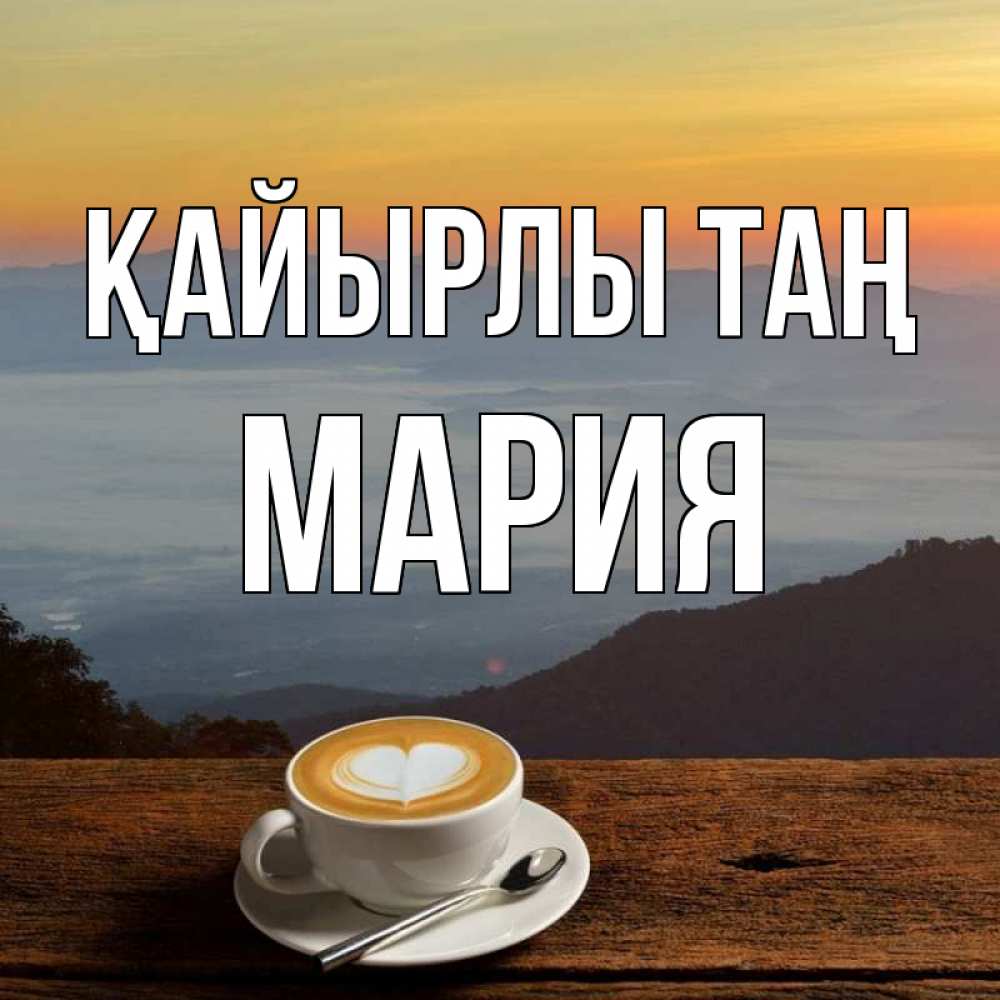Күн сайын ашық хат с именем, МАРИЯ Қайырлы таң кофе на высоте Онлайн тегін жүктеп алу тілектері бар керемет карта 