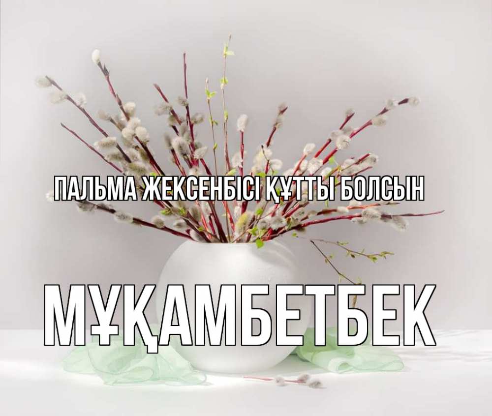 Күн сайын ашық хат с именем, Мұқамбетбек Пальма жексенбісі құтты болсын верба Онлайн тегін жүктеп алу тілектері бар керемет карта 
