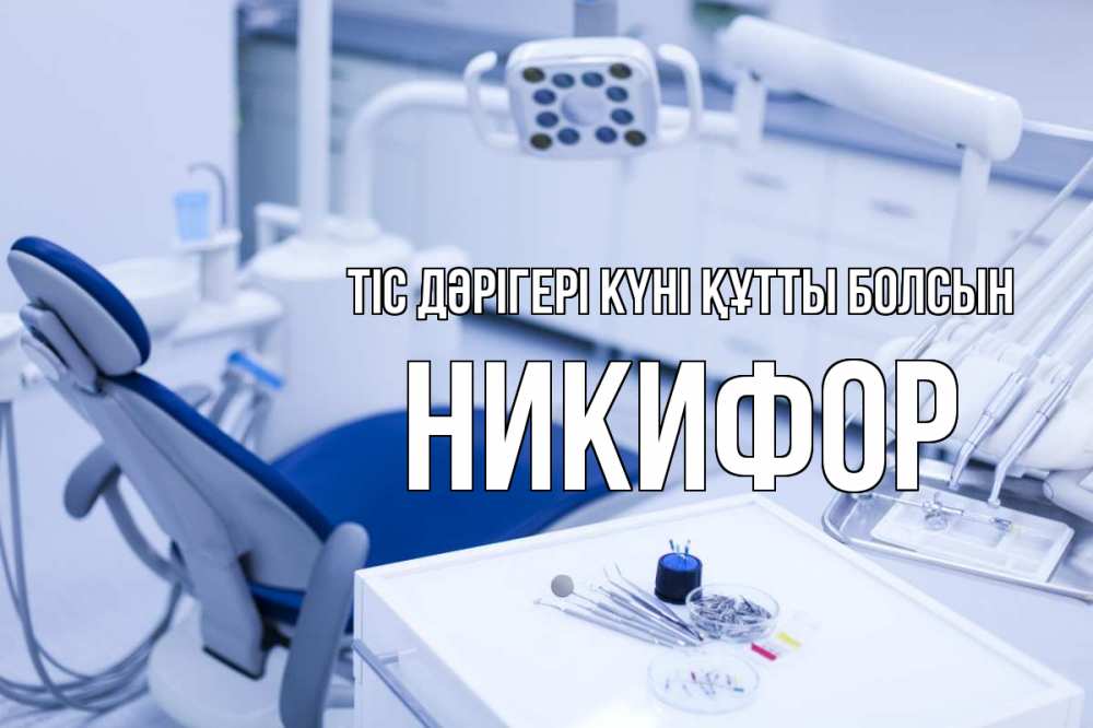 Күн сайын ашық хат с именем, Никифор Тіс дәрігері күні құтты болсын с днем стоматолога  2 Онлайн тегін жүктеп алу тілектері бар керемет карта 
