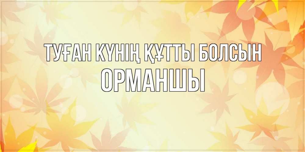 Күн сайын ашық хат с именем, ОРМАНШЫ Туған күнің құтты болсын поздравления с днем ангела бесплатно Онлайн тегін жүктеп алу тілектері бар керемет карта 