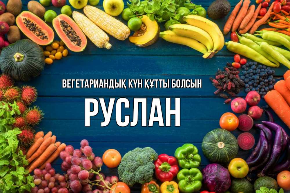 Күн сайын ашық хат с именем, РУСЛАН Вегетариандық күн құтты болсын день вегана Онлайн тегін жүктеп алу тілектері бар керемет карта 