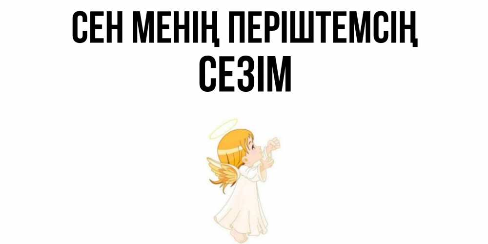 Күн сайын ашық хат с именем, СЕЗІМ Сен менің періштемсің ангел, девочка Онлайн тегін жүктеп алу тілектері бар керемет карта 