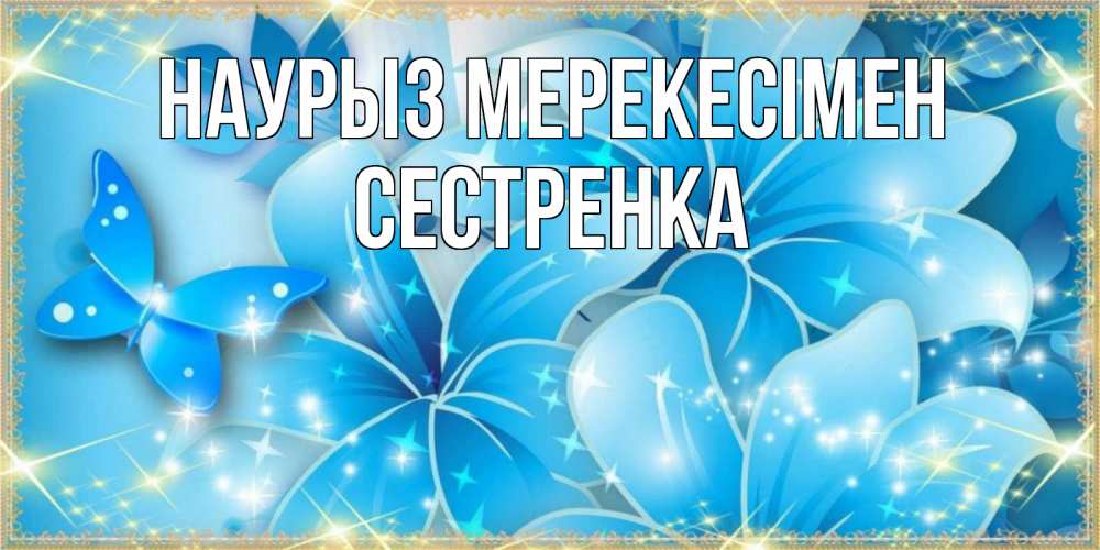 Күн сайын ашық хат с именем, Сестренка Наурыз мерекесімен современные открытки на праздник весны наурыз Онлайн тегін жүктеп алу тілектері бар керемет карта 