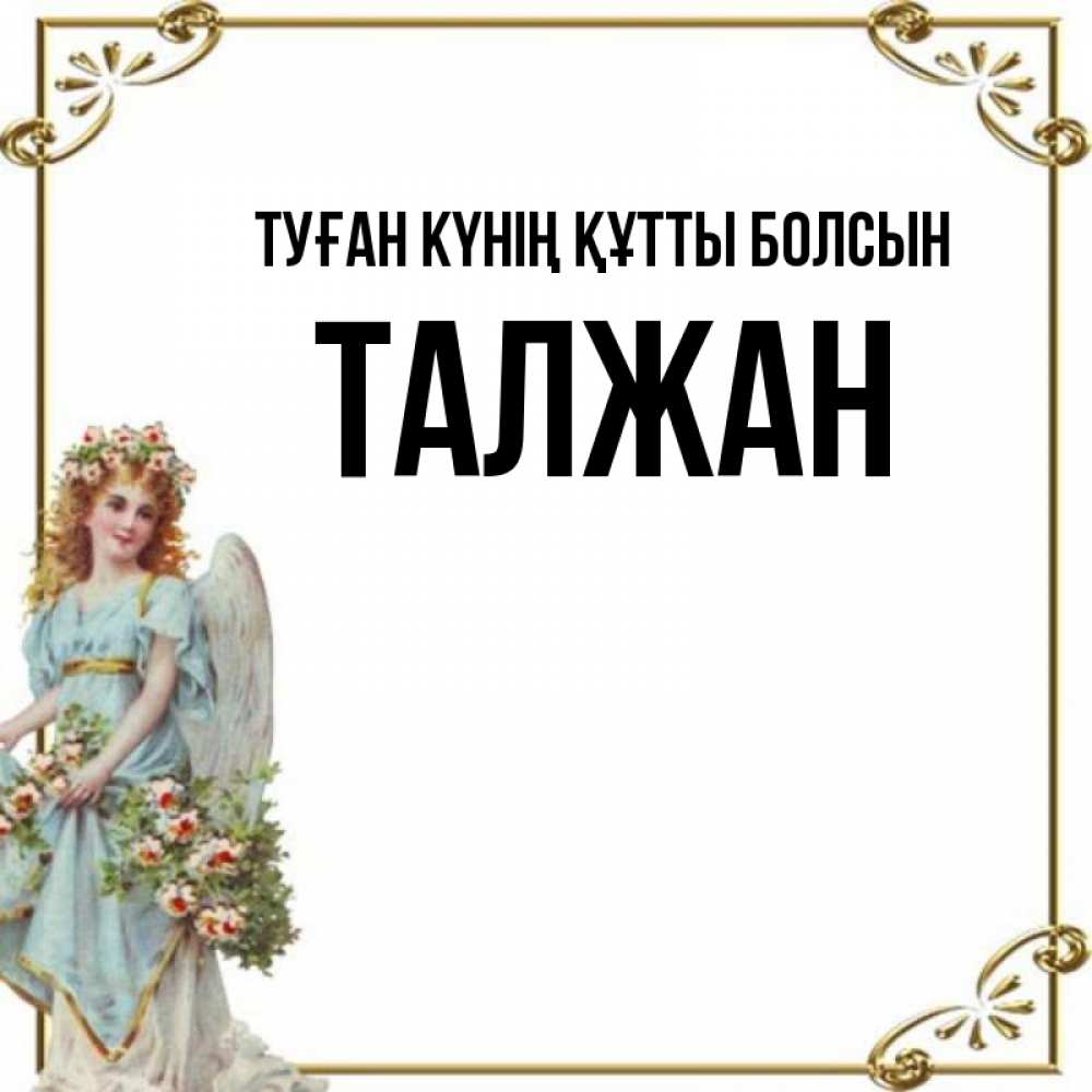 Күн сайын ашық хат с именем, ТАЛЖАН Туған күнің құтты болсын с именинами от девушки ангела Онлайн тегін жүктеп алу тілектері бар керемет карта 