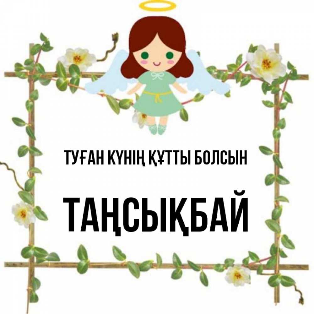 Күн сайын ашық хат с именем, ТАҢСЫҚБАЙ Туған күнің құтты болсын Ангел с нимбом Онлайн тегін жүктеп алу тілектері бар керемет карта 