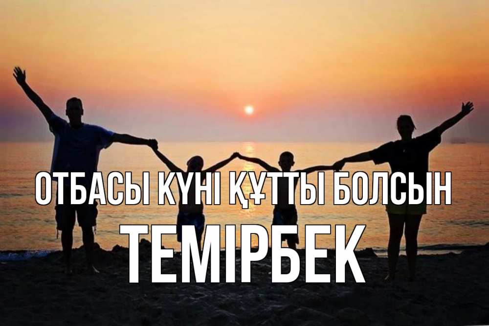 Күн сайын ашық хат с именем, ТЕМІРБЕК отбасы күні құтты болсын мама, папа, дети, дочка,сын, море, пляж, закат Онлайн тегін жүктеп алу тілектері бар керемет карта 