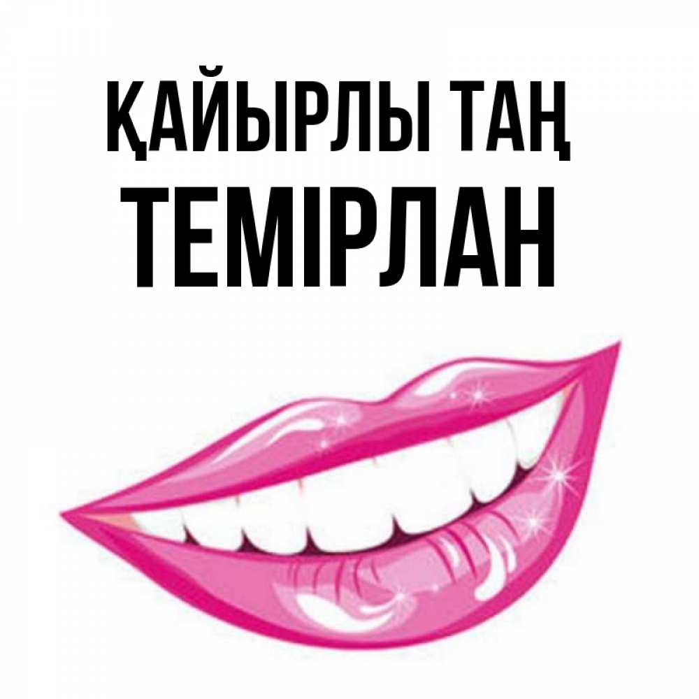 Күн сайын ашық хат с именем, ТЕМІРЛАН Қайырлы таң розовые губы и белые зубы Онлайн тегін жүктеп алу тілектері бар керемет карта 