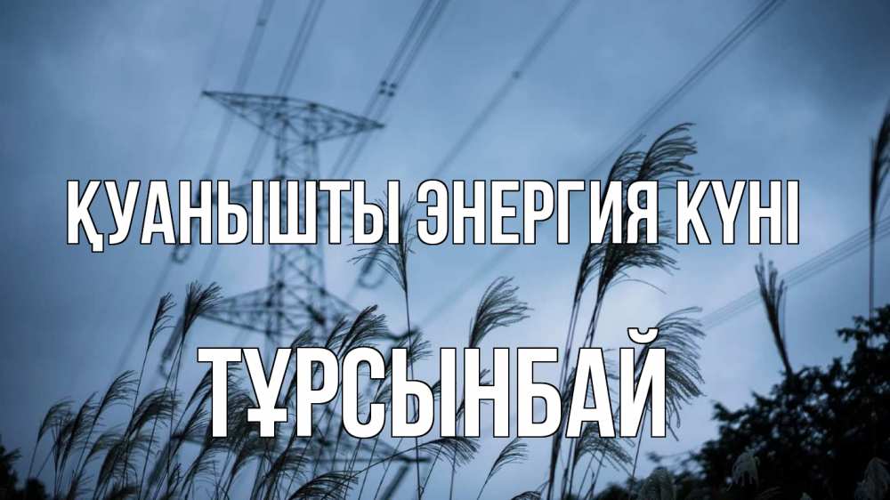 Күн сайын ашық хат с именем, ТҰРСЫНБАЙ Қуанышты энергия күні ЛЭП электричество Онлайн тегін жүктеп алу тілектері бар керемет карта 