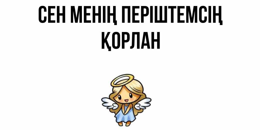 Күн сайын ашық хат с именем, ҚОРЛАН Сен менің періштемсің ангел Онлайн тегін жүктеп алу тілектері бар керемет карта 