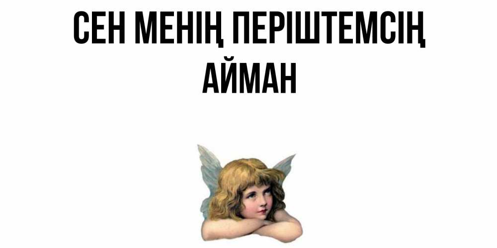 Күн сайын ашық хат с именем, АЙМАН Сен менің періштемсің ангел Онлайн тегін жүктеп алу тілектері бар керемет карта 