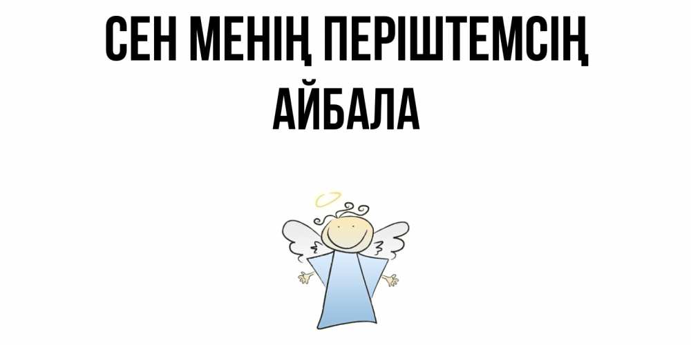 Күн сайын ашық хат с именем, Айбала Сен менің періштемсің ангел Онлайн тегін жүктеп алу тілектері бар керемет карта 