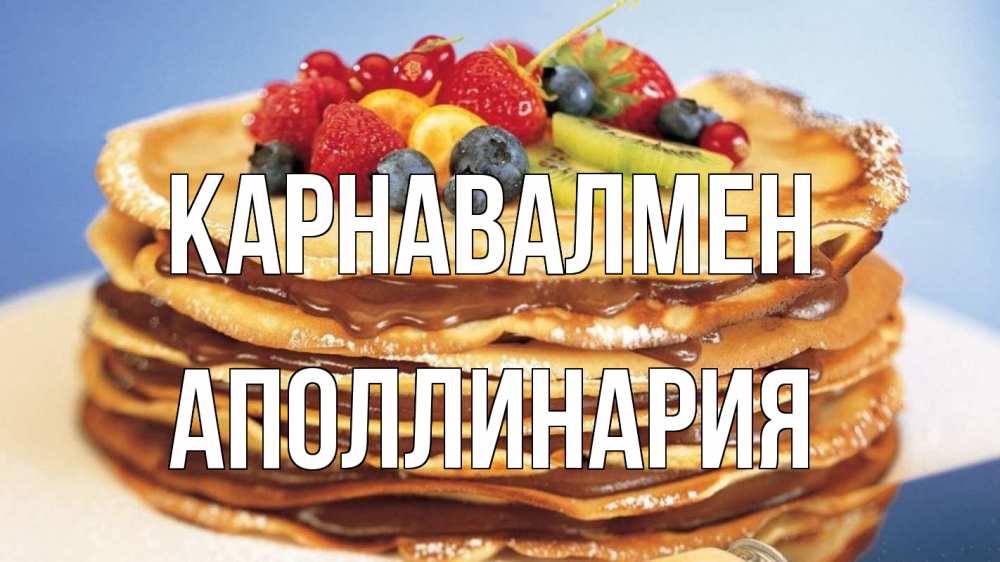 Күн сайын ашық хат с именем, Аполлинария Карнавалмен торт, блины, ягоды Онлайн тегін жүктеп алу тілектері бар керемет карта 