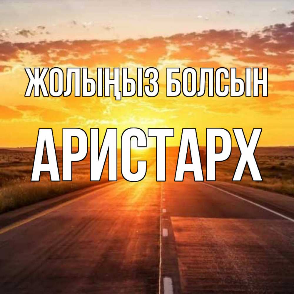 Күн сайын ашық хат с именем, Аристарх Жолыңыз болсын солнечный свет, закат Онлайн тегін жүктеп алу тілектері бар керемет карта 