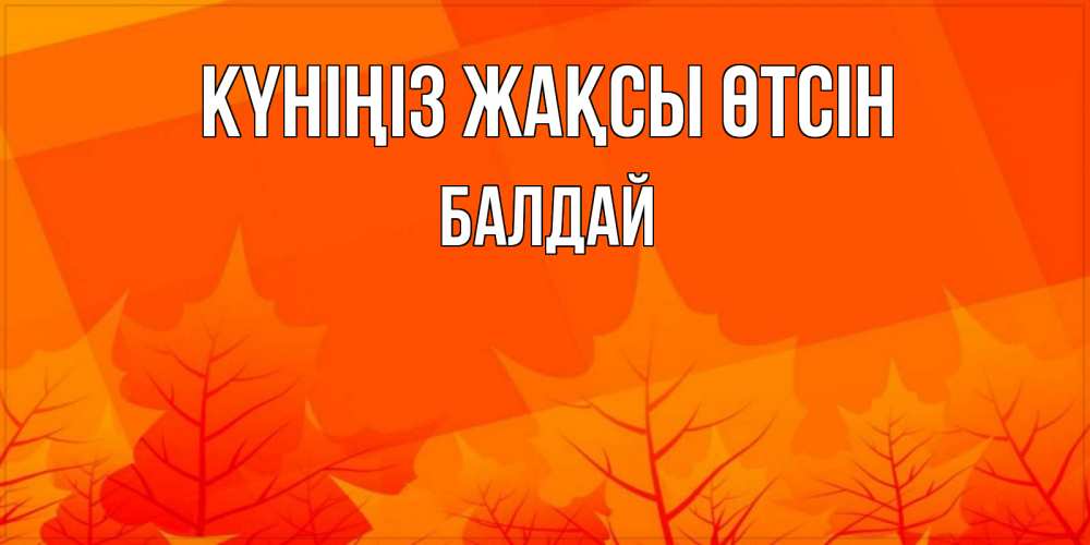 Күн сайын ашық хат с именем, БАЛДАЙ Күніңіз жақсы өтсін осеннее настроение Онлайн тегін жүктеп алу тілектері бар керемет карта 