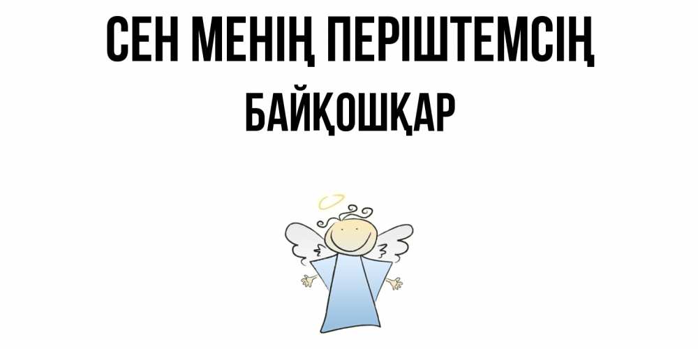 Күн сайын ашық хат с именем, Байқошқар Сен менің періштемсің ангел Онлайн тегін жүктеп алу тілектері бар керемет карта 