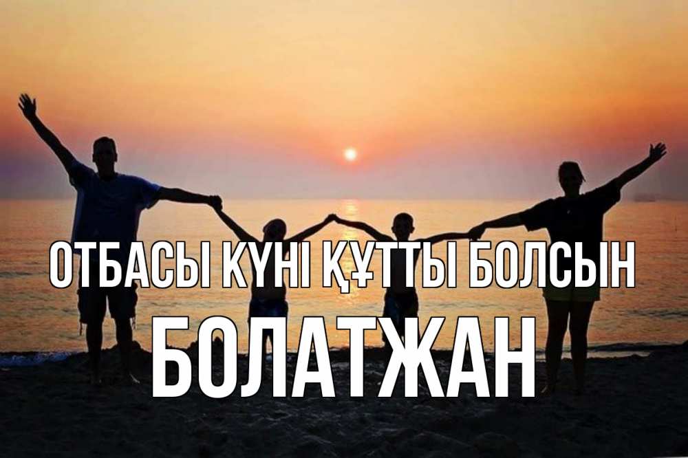 Күн сайын ашық хат с именем, Болатжан отбасы күні құтты болсын мама, папа, дети, дочка,сын, море, пляж, закат Онлайн тегін жүктеп алу тілектері бар керемет карта 