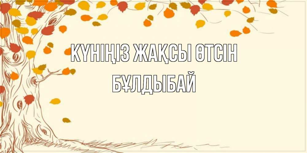 Күн сайын ашық хат с именем, Бұлдыбай Күніңіз жақсы өтсін осенний листопад Онлайн тегін жүктеп алу тілектері бар керемет карта 