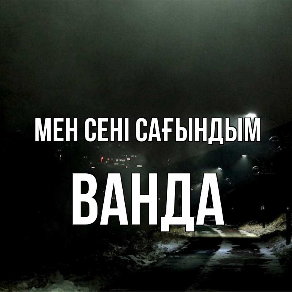 Күн сайын ашық хат с именем, Ванда Мен сені сағындым окраина города Онлайн тегін жүктеп алу тілектері бар керемет карта 