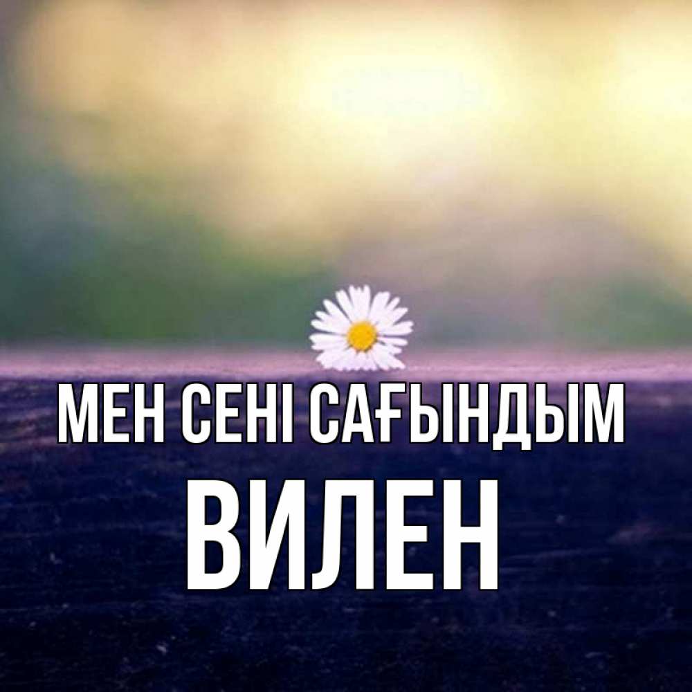 Күн сайын ашық хат с именем, Вилен Мен сені сағындым приходи в гости Онлайн тегін жүктеп алу тілектері бар керемет карта 