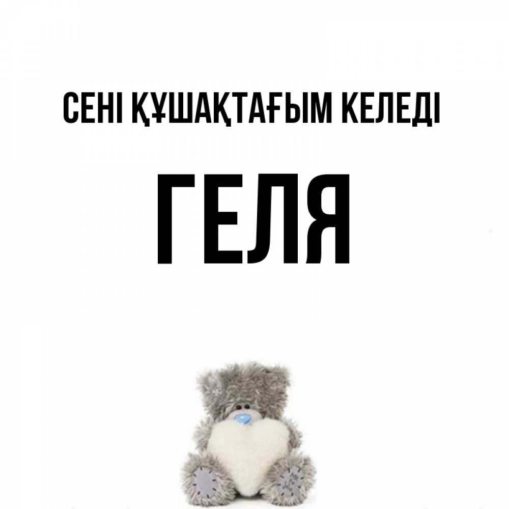 Күн сайын ашық хат с именем, Геля сені құшақтағым келеді медвежонок с сердечком белого цвета Онлайн тегін жүктеп алу тілектері бар керемет карта 