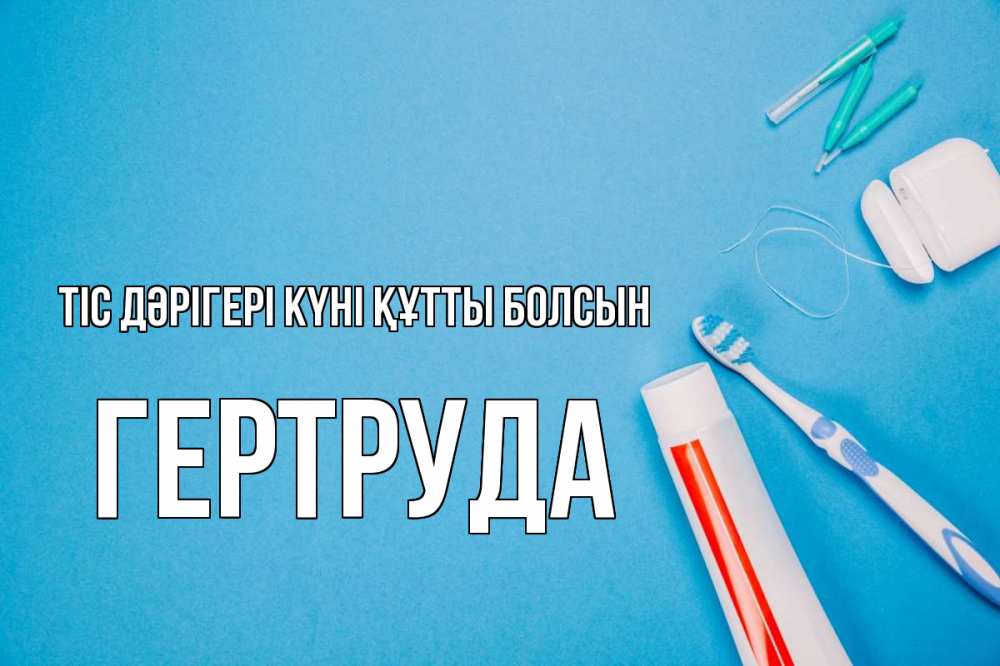 Күн сайын ашық хат с именем, Гертруда Тіс дәрігері күні құтты болсын с днем стоматолога Онлайн тегін жүктеп алу тілектері бар керемет карта 