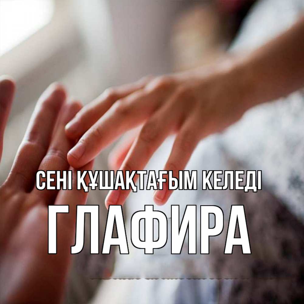 Күн сайын ашық хат с именем, Глафира сені құшақтағым келеді прикосновение Онлайн тегін жүктеп алу тілектері бар керемет карта 