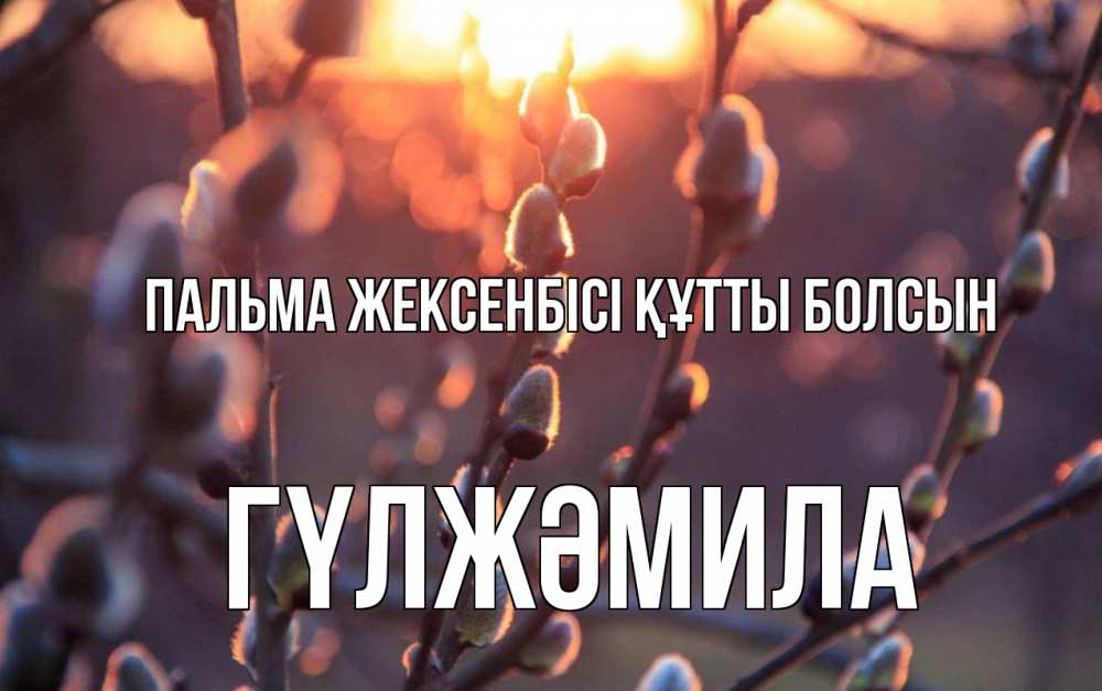 Күн сайын ашық хат с именем, ГҮЛЖӘМИЛА Пальма жексенбісі құтты болсын верба Онлайн тегін жүктеп алу тілектері бар керемет карта 