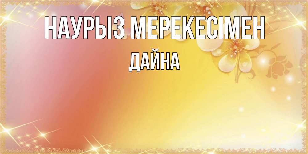 Күн сайын ашық хат с именем, Дайна Наурыз мерекесімен бесплатные открытки на праздник весны наурыз Онлайн тегін жүктеп алу тілектері бар керемет карта 