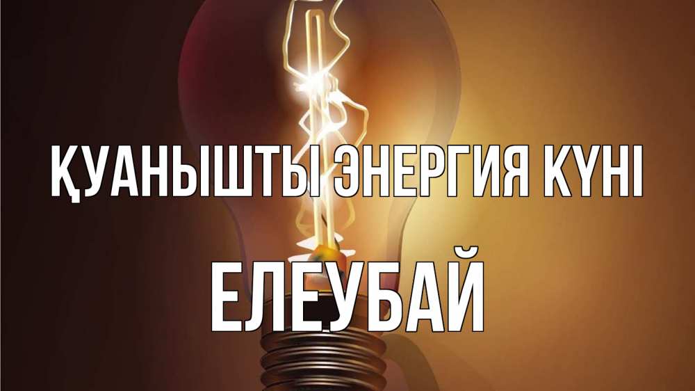 Күн сайын ашық хат с именем, Елеубай Қуанышты энергия күні лампа Онлайн тегін жүктеп алу тілектері бар керемет карта 