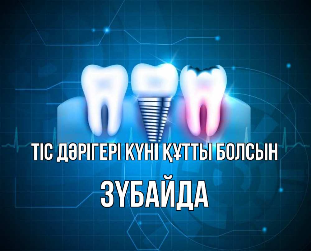 Күн сайын ашық хат с именем, ЗҮБАЙДА Тіс дәрігері күні құтты болсын с днем стоматолога Онлайн тегін жүктеп алу тілектері бар керемет карта 