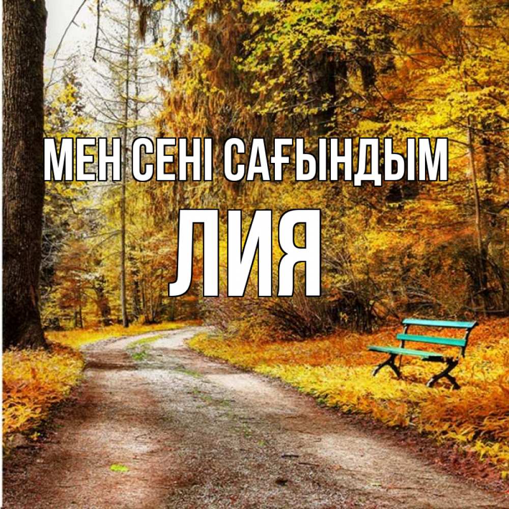 Күн сайын ашық хат с именем, Лия Мен сені сағындым зеленая лавочка и осенний лес Онлайн тегін жүктеп алу тілектері бар керемет карта 