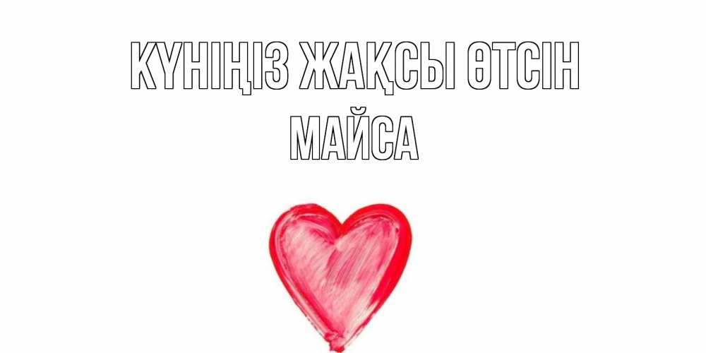 Күн сайын ашық хат с именем, МАЙСА Күніңіз жақсы өтсін прекрасного дня любимой Онлайн тегін жүктеп алу тілектері бар керемет карта 