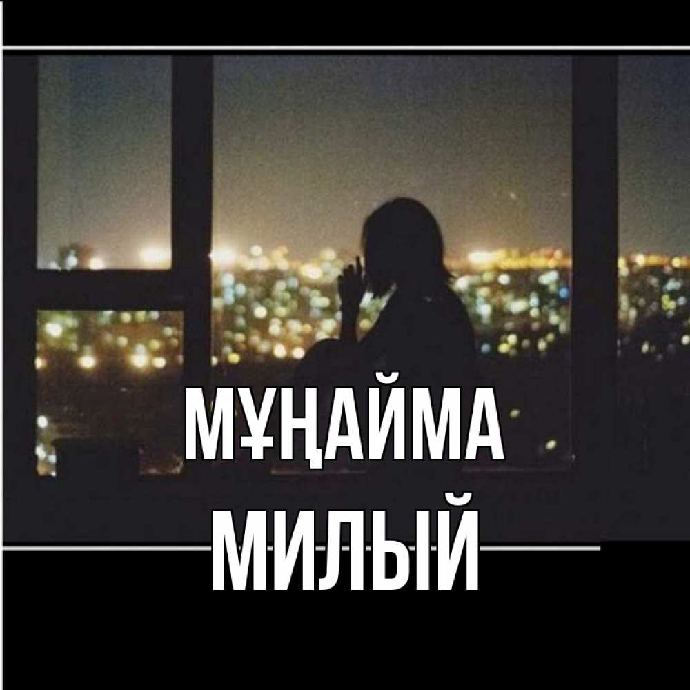 Күн сайын ашық хат с именем, Милый Мұңайма смотрит на ночной город Онлайн тегін жүктеп алу тілектері бар керемет карта 