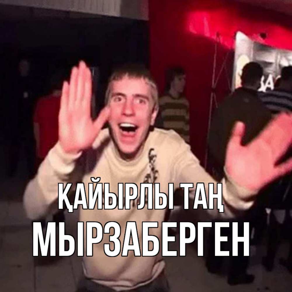 Күн сайын ашық хат с именем, Мырзаберген Қайырлы таң танец с улыбкой Онлайн тегін жүктеп алу тілектері бар керемет карта 