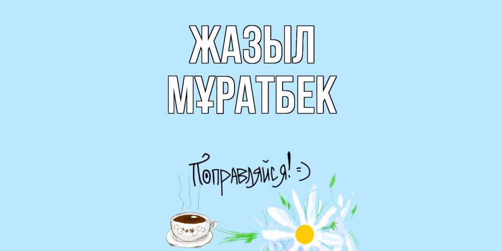 Күн сайын ашық хат с именем, Мұратбек Жазыл чай Онлайн тегін жүктеп алу тілектері бар керемет карта 