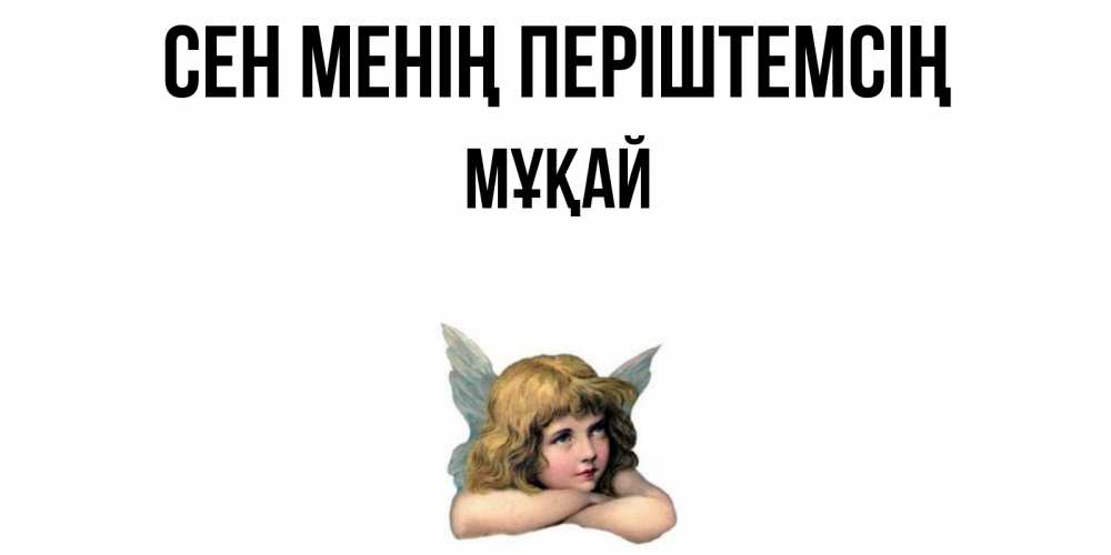 Күн сайын ашық хат с именем, Мұқай Сен менің періштемсің ангел Онлайн тегін жүктеп алу тілектері бар керемет карта 