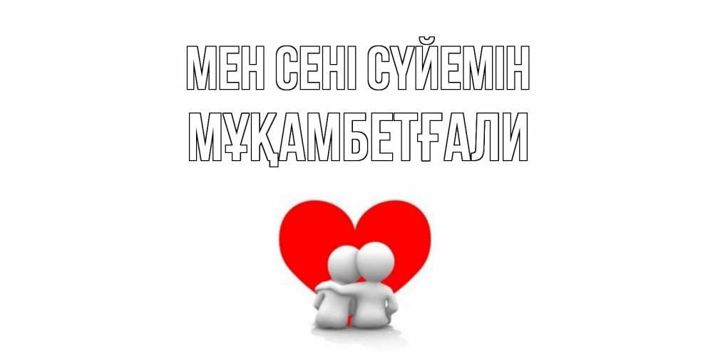 Күн сайын ашық хат с именем, Мұқамбетғали Мен сені сүйемін обнимаю Онлайн тегін жүктеп алу тілектері бар керемет карта 