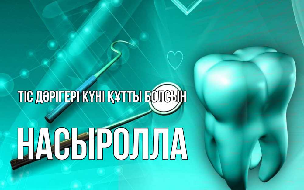 Күн сайын ашық хат с именем, Насыролла Тіс дәрігері күні құтты болсын с днем стоматолога Онлайн тегін жүктеп алу тілектері бар керемет карта 