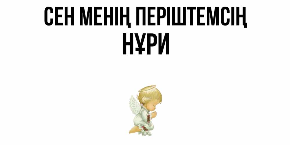 Күн сайын ашық хат с именем, НҰРИ Сен менің періштемсің ангел Онлайн тегін жүктеп алу тілектері бар керемет карта 