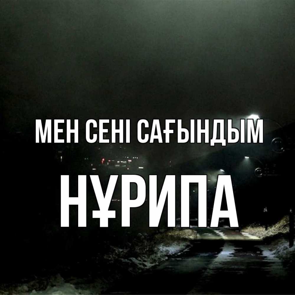 Күн сайын ашық хат с именем, НҰРИПА Мен сені сағындым окраина города Онлайн тегін жүктеп алу тілектері бар керемет карта 