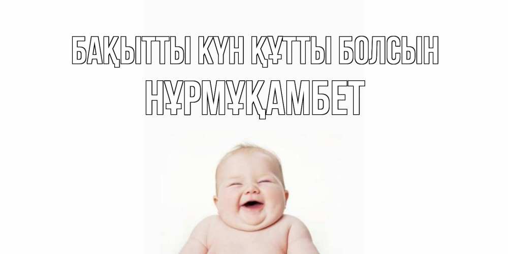 Күн сайын ашық хат с именем, НҰРМҰҚАМБЕТ Бақытты күн құтты болсын ребенок Онлайн тегін жүктеп алу тілектері бар керемет карта 